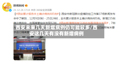 西安未来几天新增病例仍可能较多/西安这几天有没有新增病例-第2张图片