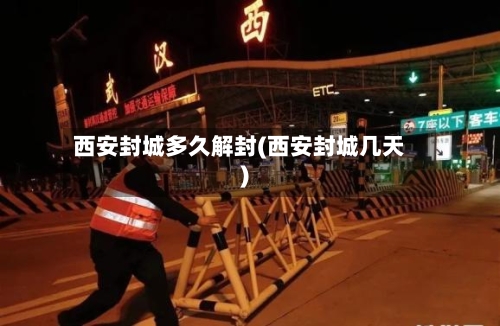 西安封城多久解封(西安封城几天)