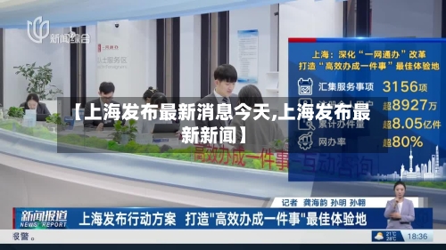 【上海发布最新消息今天,上海发布最新新闻】