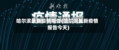 哈尔滨最新疫情报告(哈尔滨最新疫情报告今天)