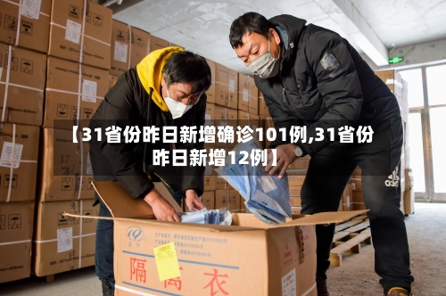 【31省份昨日新增确诊101例,31省份昨日新增12例】