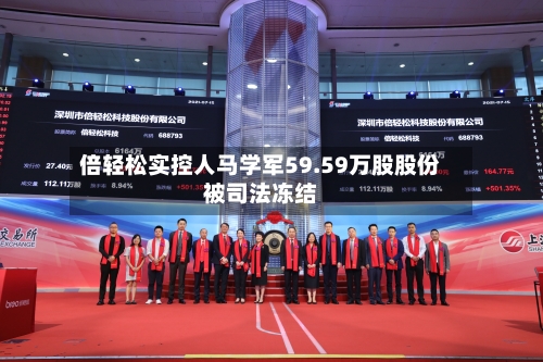 倍轻松实控人马学军59.59万股股份被司法冻结-第1张图片