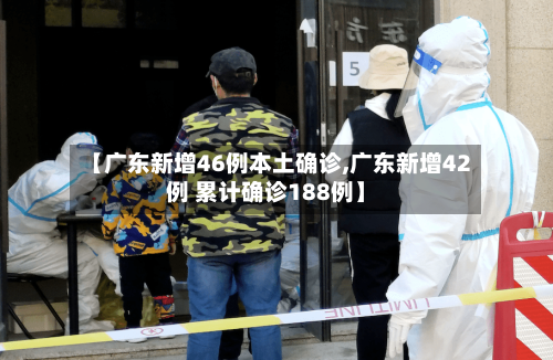 【广东新增46例本土确诊,广东新增42例 累计确诊188例】-第3张图片
