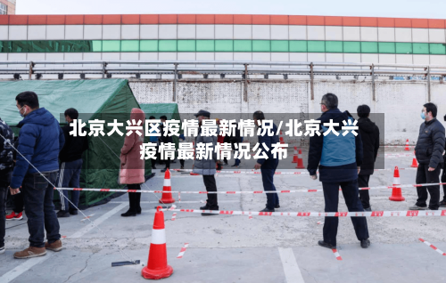 北京大兴区疫情最新情况/北京大兴疫情最新情况公布-第3张图片