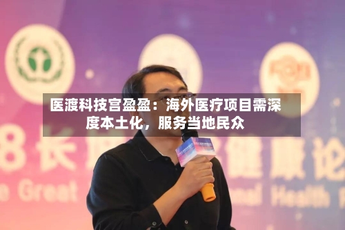 医渡科技宫盈盈：海外医疗项目需深度本土化，服务当地民众