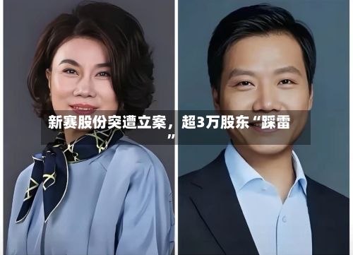 新赛股份突遭立案，超3万股东“踩雷	”-第3张图片