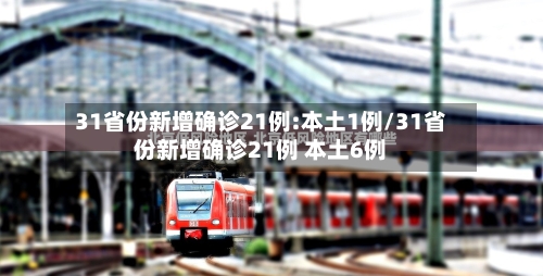 31省份新增确诊21例:本土1例/31省份新增确诊21例 本土6例