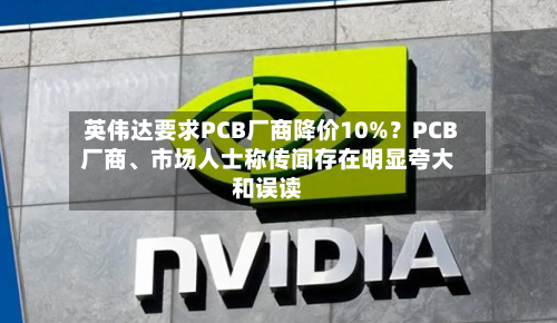 英伟达要求PCB厂商降价10%？PCB厂商	、市场人士称传闻存在明显夸大和误读-第3张图片