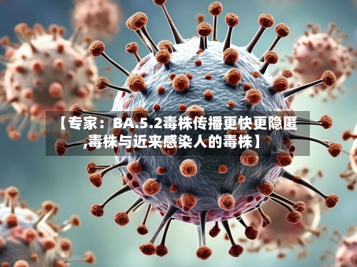 【专家：BA.5.2毒株传播更快更隐匿,毒株与近来感染人的毒株】-第2张图片