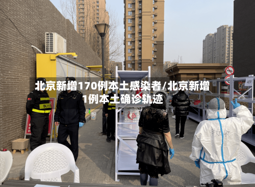 北京新增170例本土感染者/北京新增1例本土确诊轨迹-第3张图片
