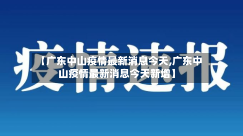 【广东中山疫情最新消息今天,广东中山疫情最新消息今天新增】-第2张图片