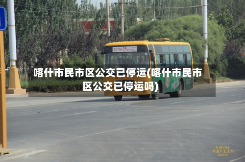 喀什市民市区公交已停运(喀什市民市区公交已停运吗)