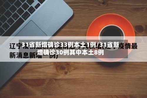31省新增确诊33例本土1例/31省新增确诊30例其中本土8例
