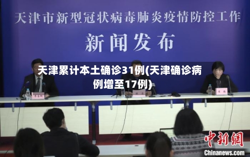 天津累计本土确诊31例(天津确诊病例增至17例)-第2张图片