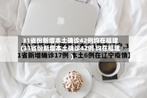 31省份新增本土确诊42例均在福建(31省份新增本土确诊42例 均在福建)