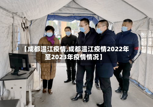 【成都温江疫情,成都温江疫情2022年至2023年疫情情况】-第3张图片