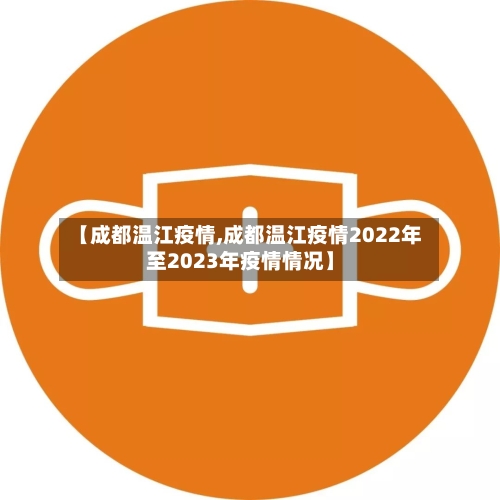 【成都温江疫情,成都温江疫情2022年至2023年疫情情况】