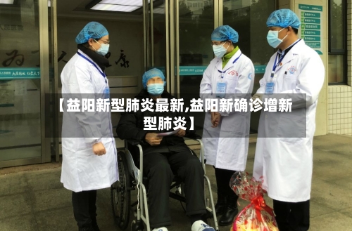 【益阳新型肺炎最新,益阳新确诊增新型肺炎】-第3张图片