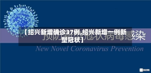 【绍兴新增确诊37例,绍兴新增一例新型冠状】-第2张图片
