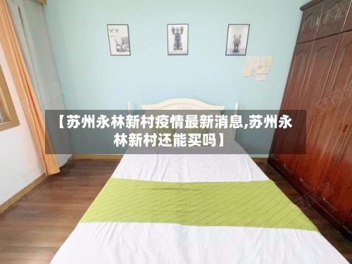 【苏州永林新村疫情最新消息,苏州永林新村还能买吗】