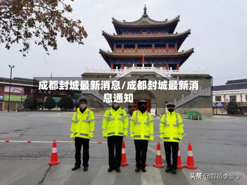 成都封城最新消息/成都封城最新消息通知