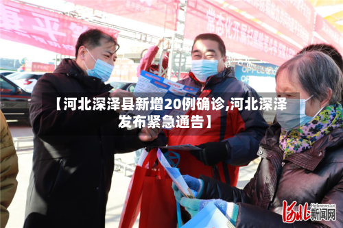 【河北深泽县新增20例确诊,河北深泽发布紧急通告】
