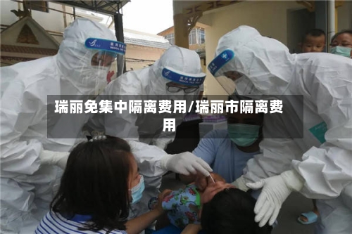 瑞丽免集中隔离费用/瑞丽市隔离费用-第2张图片