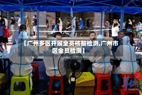 【广州多区开展全员核酸检测,广州市区全员检测】-第3张图片