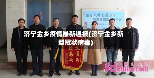 济宁金乡疫情最新通报(济宁金乡新型冠状病毒)