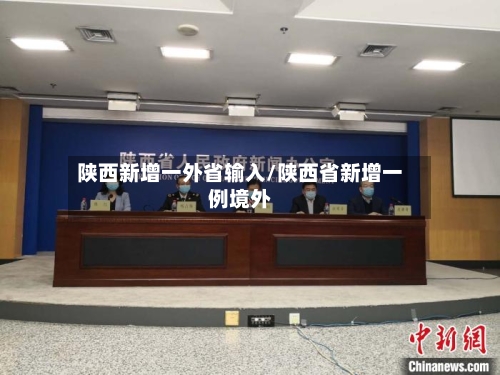 陕西新增一外省输入/陕西省新增一例境外