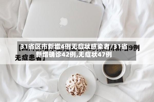 31省区市新增4例无症状感染者/31省新增确诊42例,无症状47例-第3张图片