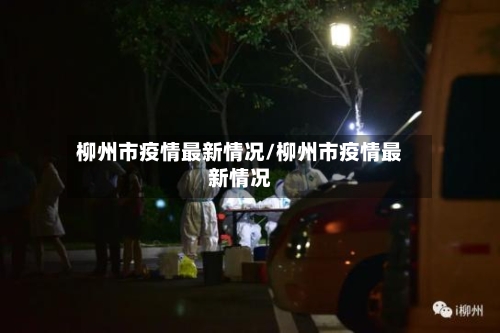 柳州市疫情最新情况/柳州市疫情最新情况-第2张图片