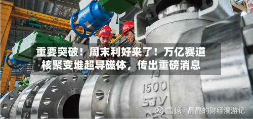 重要突破！周末利好来了！万亿赛道核聚变堆超导磁体，传出重磅消息-第2张图片