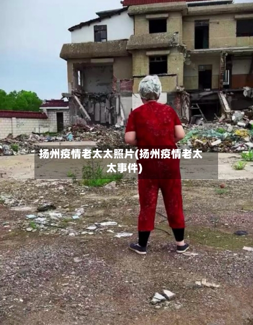扬州疫情老太太照片(扬州疫情老太太事件)