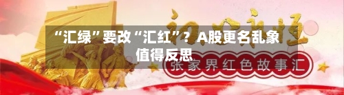 “汇绿”要改“汇红”？A股更名乱象值得反思