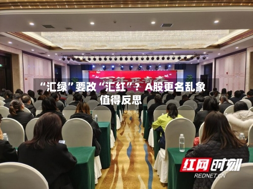 “汇绿”要改“汇红	”？A股更名乱象值得反思-第2张图片