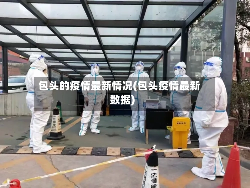 包头的疫情最新情况(包头疫情最新数据)-第3张图片