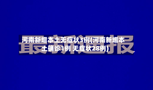 河南新增本土无症状3例(河南新增本土确诊1例 无症状28例)