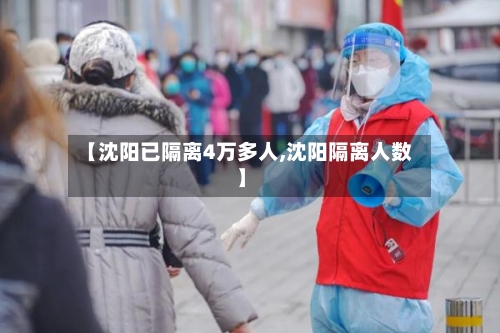 【沈阳已隔离4万多人,沈阳隔离人数】-第2张图片