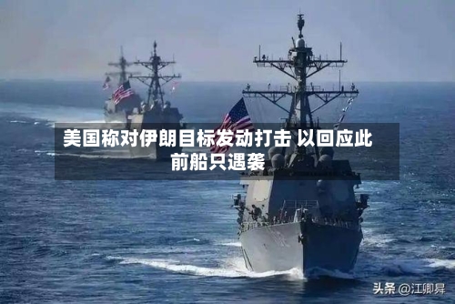 美国称对伊朗目标发动打击 以回应此前船只遇袭-第1张图片
