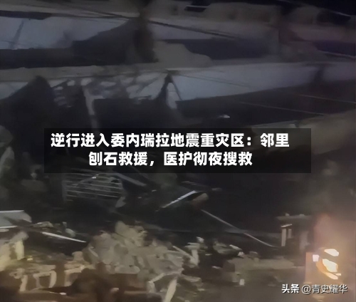 逆行进入委内瑞拉地震重灾区：邻里刨石救援，医护彻夜搜救-第2张图片