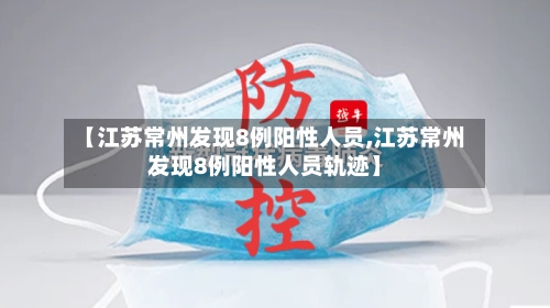 【江苏常州发现8例阳性人员,江苏常州发现8例阳性人员轨迹】-第3张图片