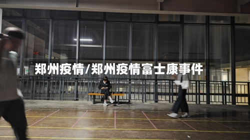 郑州疫情/郑州疫情富士康事件-第2张图片