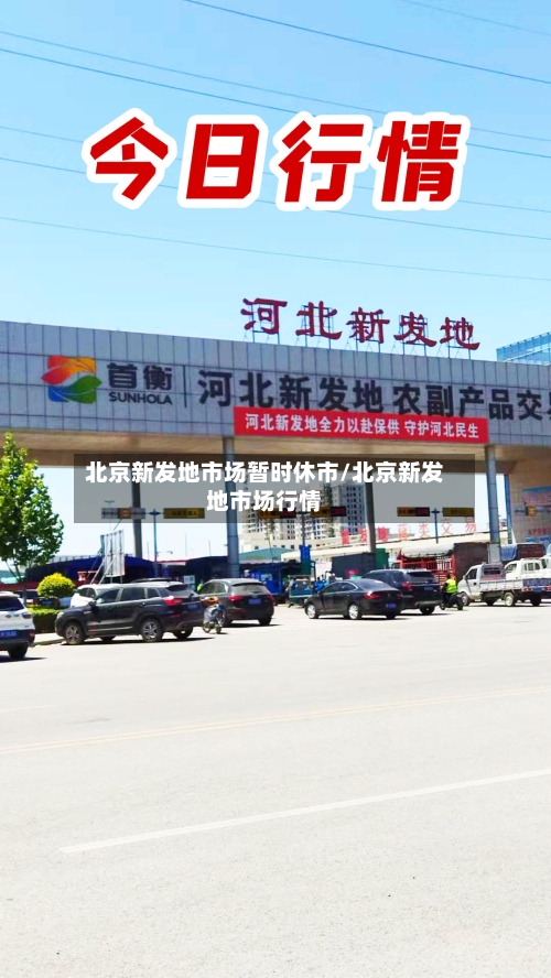 北京新发地市场暂时休市/北京新发地市场行情