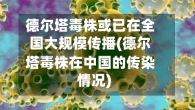 德尔塔毒株或已在全国大规模传播(德尔塔毒株在中国的传染情况)-第3张图片