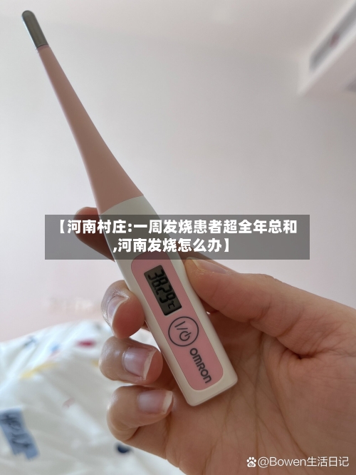 【河南村庄:一周发烧患者超全年总和,河南发烧怎么办】-第2张图片