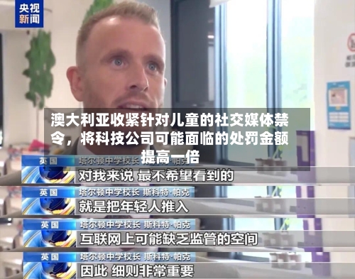 澳大利亚收紧针对儿童的社交媒体禁令，将科技公司可能面临的处罚金额提高一倍-第2张图片