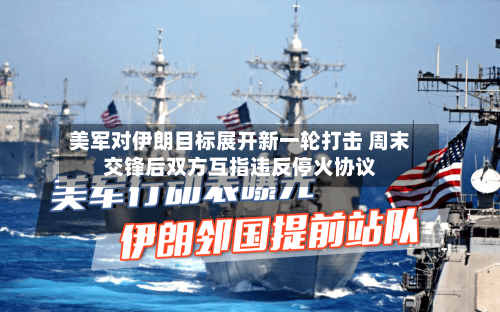 美军对伊朗目标展开新一轮打击 周末交锋后双方互指违反停火协议-第2张图片