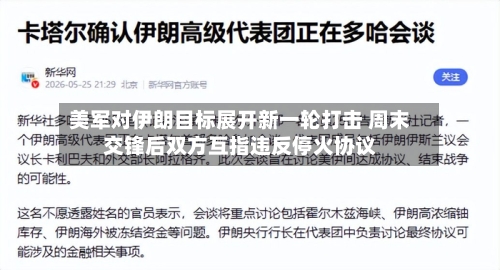 美军对伊朗目标展开新一轮打击 周末交锋后双方互指违反停火协议-第3张图片