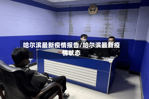 哈尔滨最新疫情报告/哈尔滨最新疫情状态-第2张图片